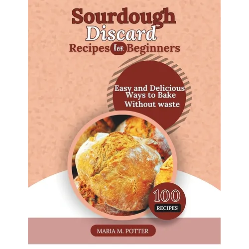 The Sourdough Discard Recipes for Beginners: Easy and Delicious Ways to Bake Without Waste - Paperback
