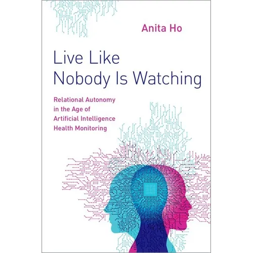 Live Like Nobody Is Watching: Relational Autonomy in the Age of Artificial Intelligence Health Monitoring - Hardcover