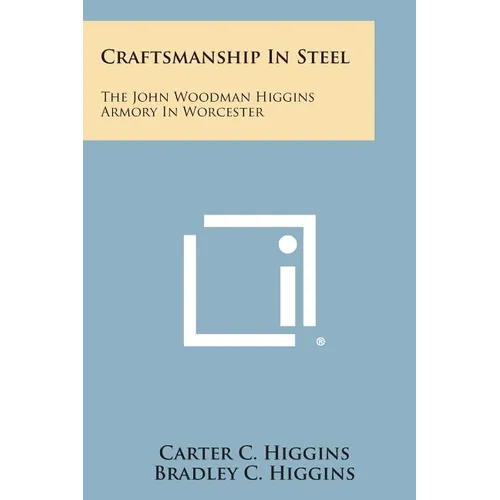 Craftsmanship In Steel: The John Woodman Higgins Armory In Worcester - Paperback