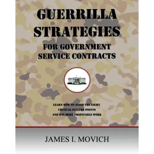 Guerrilla Strategies for Government Service Contracts: Learn How to Avoid the Eight Critical Failure Points of Government Proposals and Win More Profi - Paperback