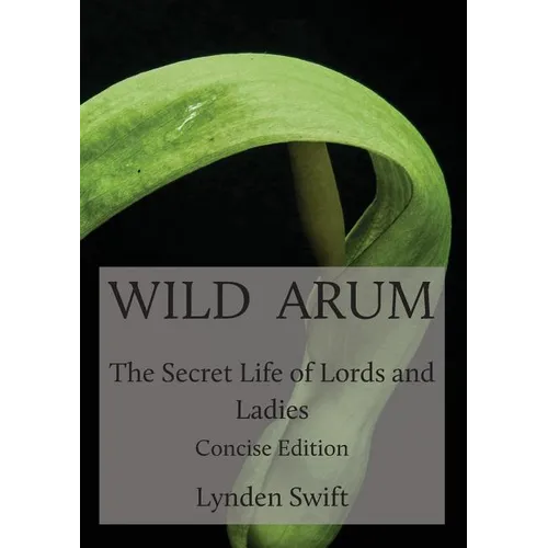 Wild Arum: The Secret Life of Lords and Ladies. Concise Edition. - Paperback