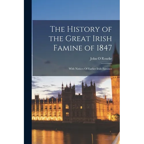 The History of the Great Irish Famine of 1847: With Notices Of Earlier Irish Famines - Paperback