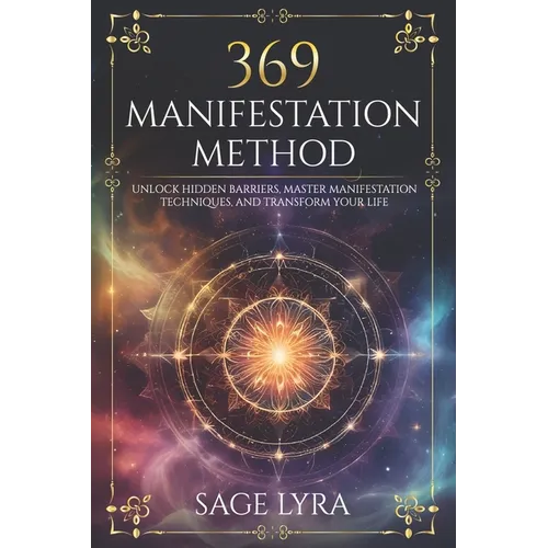 The 369 Manifestation Method: Unlock Hidden Barriers, Harness Inner Power, Master Manifestation Techniques, and Transform Your Life with Clarity, Co - Paperback
