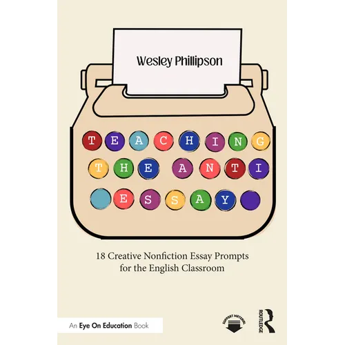Teaching the Anti-Essay: 18 Creative Nonfiction Essay Prompts for the English Classroom - Paperback