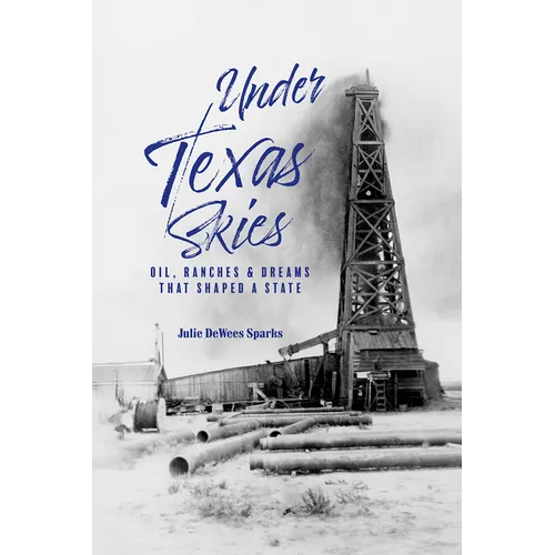 Under Texas Skies Oil, Ranches, and Dreams That Shaped a State - Paperback