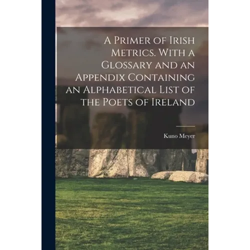 A Primer of Irish Metrics. With a Glossary and an Appendix Containing an Alphabetical List of the Poets of Ireland - Paperback