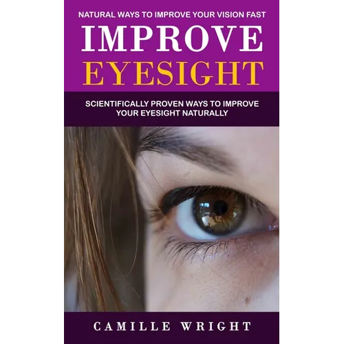Improve Eyesight: Natural Ways to Improve Your Vision Fast (Scientifically Proven Ways to Improve Your Eyesight Naturally) - Paperback