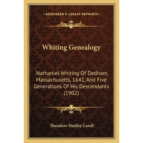 Whiting Genealogy: Nathaniel Whiting Of Dedham, Massachusetts, 1641, And Five Generations Of His Descendants (1902) - Paperback