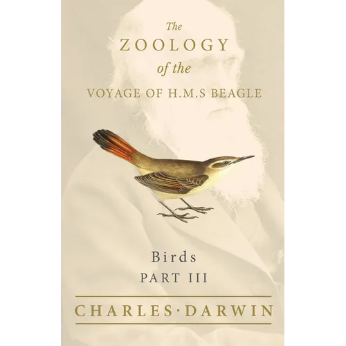 Birds - Part III - The Zoology of the Voyage of H.M.S Beagle; Under the Command of Captain Fitzroy - During the Years 1832 to 1836 - Paperback