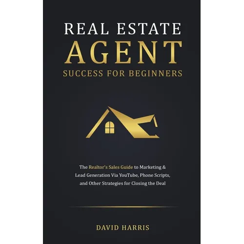 Real Estate Agent for Beginners: The Realtor's Sales Guide to Marketing & Lead Generation Via YouTube, Phone Scripts, and Other Strategies for Closing - Paperback