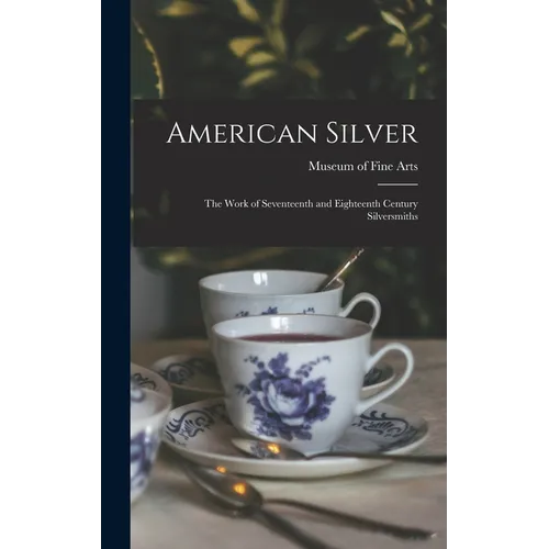 American Silver: The Work of Seventeenth and Eighteenth Century Silversmiths - Hardcover