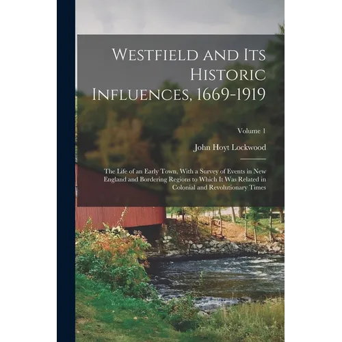 Westfield and Its Historic Influences, 1669-1919: The Life of an Early Town, With a Survey of Events in New England and Bordering Regions to Which It - Paperback