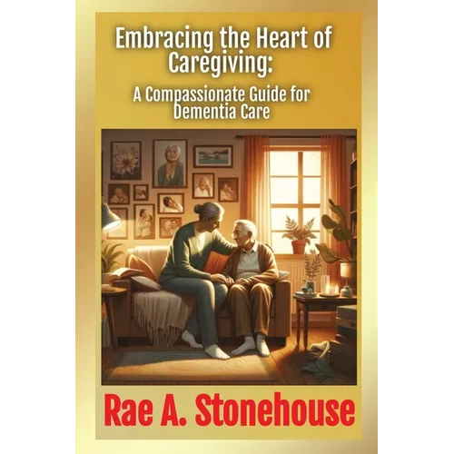 Embracing the Heart of Caregiving: A Compassionate Guide for Dementia Care - Paperback