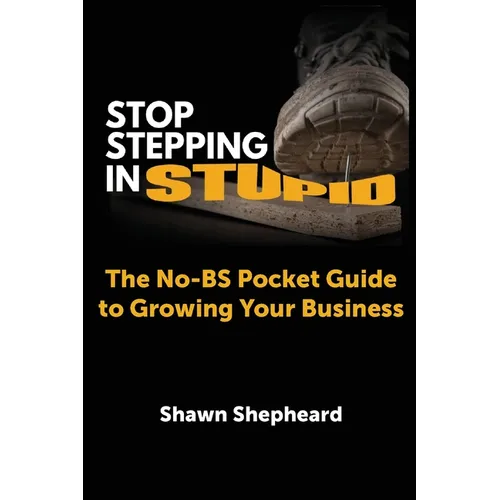 Stop Stepping in Stupid: The No-BS Pocket Guide to Growing Your Business - Paperback