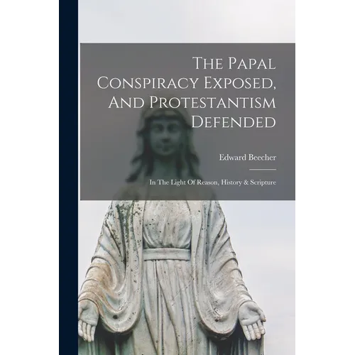 The Papal Conspiracy Exposed, And Protestantism Defended: In The Light Of Reason, History & Scripture - Paperback