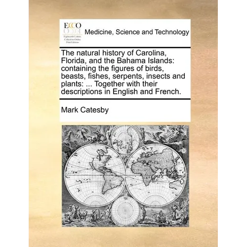 The Natural History of Carolina, Florida, and the Bahama Islands: Containing the Figures of Birds, Beasts, Fishes, Serpents, Insects and Plants: ... T - Paperback