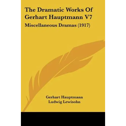 The Dramatic Works Of Gerhart Hauptmann V7: Miscellaneous Dramas (1917) - Paperback