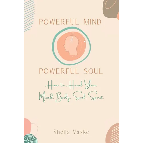 Powerful Mind Powerful Soul: How to Heal Your Mind. Body. Spirit. Soul. - Paperback