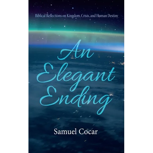 An Elegant Ending: Biblical Reflections on Kingdom, Crisis, and Human Destiny - Paperback