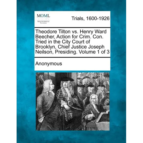 Theodore Tilton vs. Henry Ward Beecher, Action for Crim. Con. Tried in the City Court of Brooklyn, Chief Justice Joseph Neilson, Presiding. Volume 1 o - Paperback