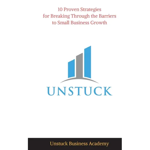 Unstuck: 10 Proven Strategies for Breaking Through the Barriers to Small Business Growth - Paperback