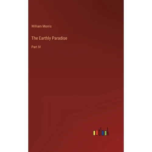 The Earthly Paradise: Part IV - Hardcover