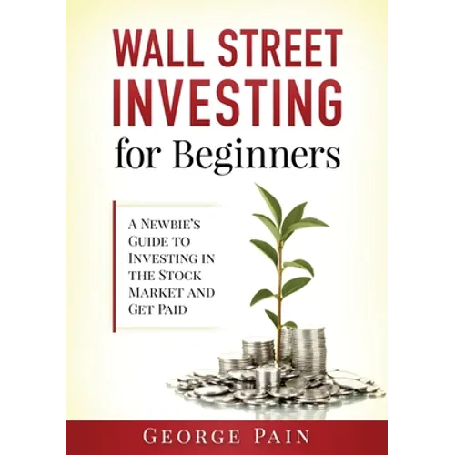 Wall Street Investing for Beginners: A Newbie's Guide to Investing in the Stock Market and Get Paid - Paperback