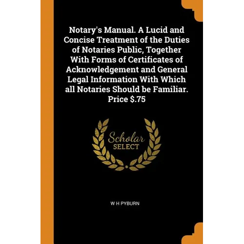 Notary's Manual. a Lucid and Concise Treatment of the Duties of Notaries Public, Together with Forms of Certificates of Acknowledgement and General Le - Paperback