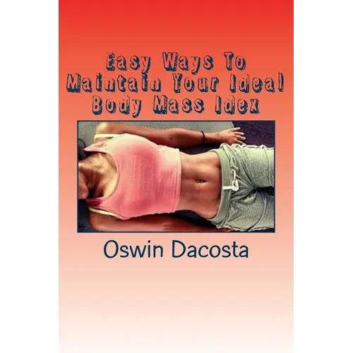 Easy Ways To Maintain Your Ideal Body Mass Idex: Doing These Exact Steps Give You A Lean Body - Paperback