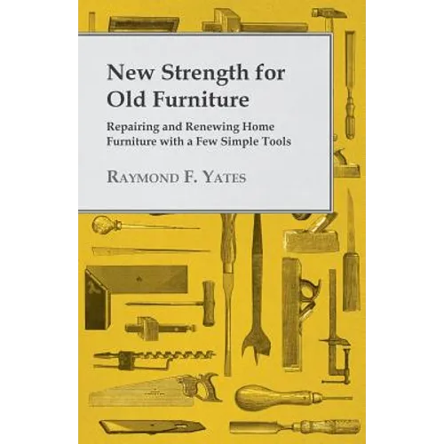 New Strength for Old Furniture - Repairing and Renewing Home Furniture with a Few Simple Tools - Paperback