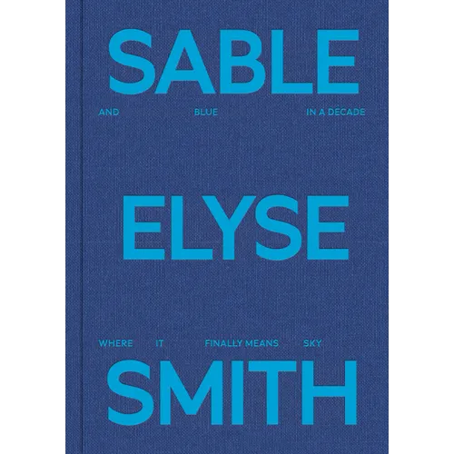 Sable Elyse Smith: And Blue in a Decade Where It Finally Means Sky - Hardcover