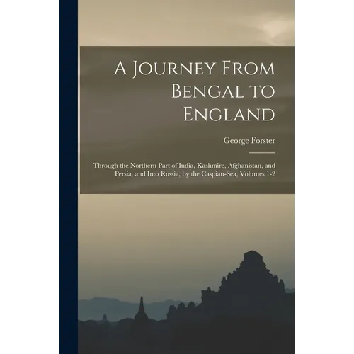A Journey From Bengal to England: Through the Northern Part of India, Kashmire, Afghanistan, and Persia, and Into Russia, by the Caspian-Sea, Volumes - Paperback