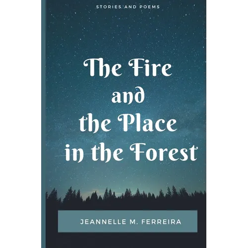 The Fire and the Place in the Forest: Collected Stories and Poems - Paperback