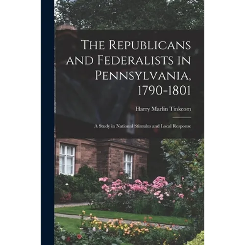 The Republicans and Federalists in Pennsylvania, 1790-1801; a Study in National Stimulus and Local Response - Paperback