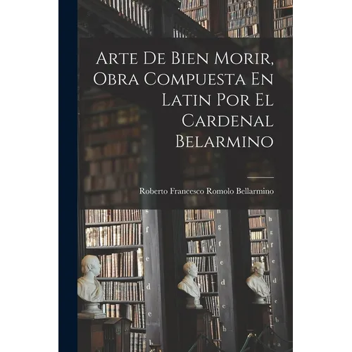 Arte De Bien Morir, Obra Compuesta En Latin Por El Cardenal Belarmino - Paperback