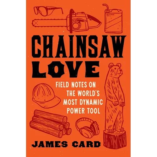 Chainsaw Love: Field Notes on the World's Most Dynamic Power Tool - Paperback