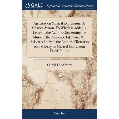 An Essay on Musical Expression. By Charles Avison. To Which is Added, a Letter to the Author, Concerning the Music of the Ancients, Likewise, Mr. Avis - Hardcover
