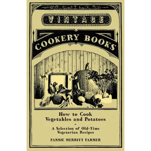 How to Cook Vegetables and Potatoes - A Selection of Old-Time Vegetarian Recipes - Paperback