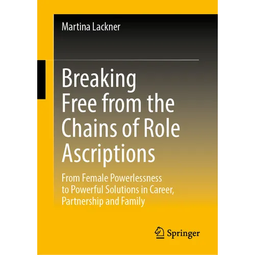 Breaking Free from the Chains of Role Ascriptions: From Female Powerlessness to Powerful Solutions in Career, Partnership and Family - Hardcover