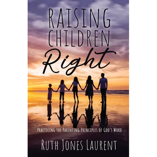 Raising Children Right: Practicing the Parenting Principles of God's Word - Paperback