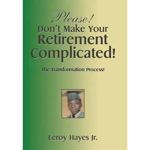 Please! Don't Make Your Retirement Complicated!: The Transformation Process! - Hardcover