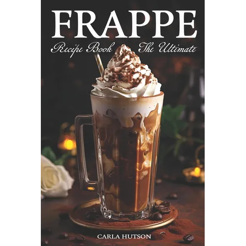 Frappe Recipe Book: Discover The Art Of Blending With Frappe And Milkshake Experience At Home For Every Occasion - Paperback