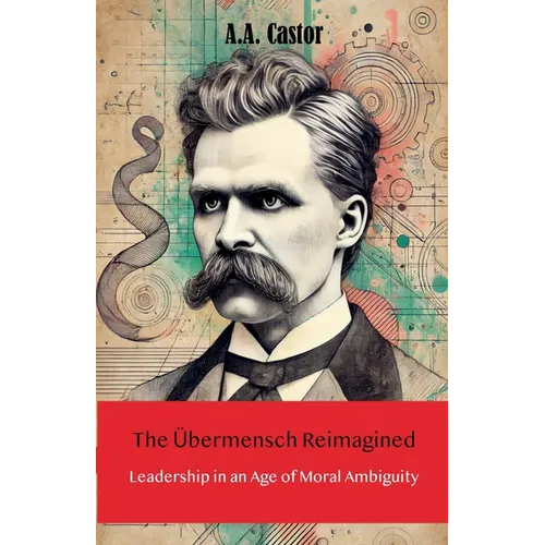 The Übermensch Reimagined: Leadership in an Age of Moral Ambiguity - Paperback