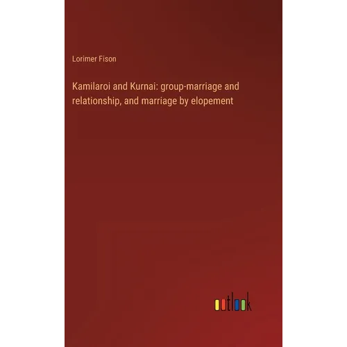 Kamilaroi and Kurnai: group-marriage and relationship, and marriage by elopement - Hardcover