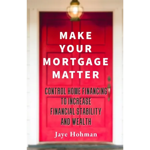 Make Your Mortgage Matter: Control Home Financing to Increase Financial Stability and Wealth - Paperback