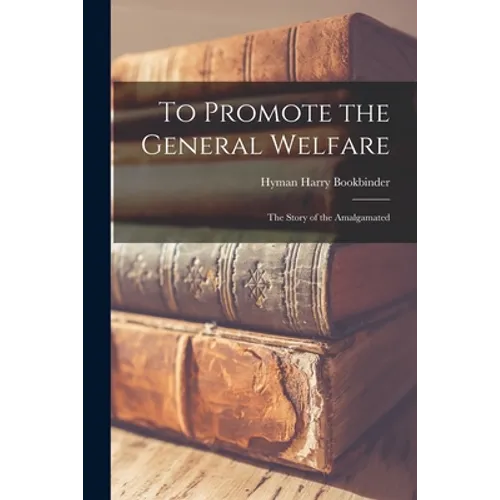 To Promote the General Welfare; the Story of the Amalgamated - Paperback