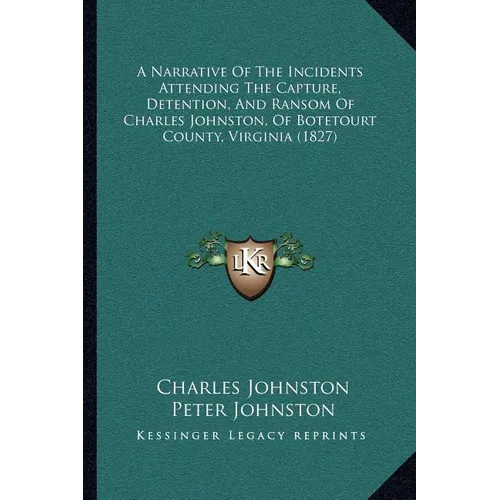 A Narrative Of The Incidents Attending The Capture, Detention, And Ransom Of Charles Johnston, Of Botetourt County, Virginia (1827) - Paperback