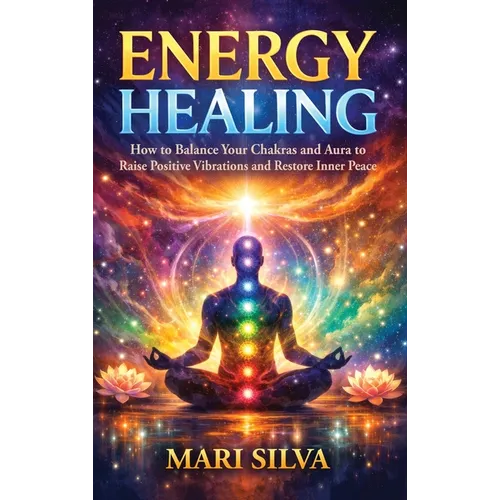 Energy Healing: How to Balance Your Chakras and Aura to Raise Positive Vibrations and Restore Inner Peace - Hardcover