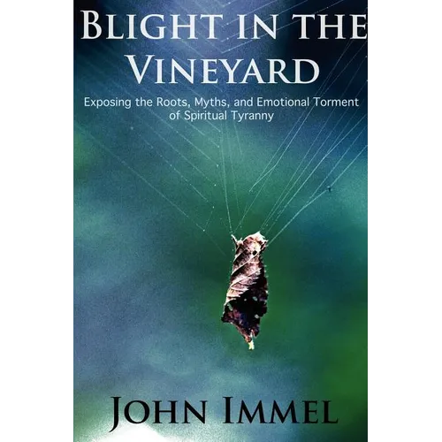 Blight in the Vineyard: Exposing the Roots, Myths, and Emotional Torment of Spiritual Tyranny - Paperback