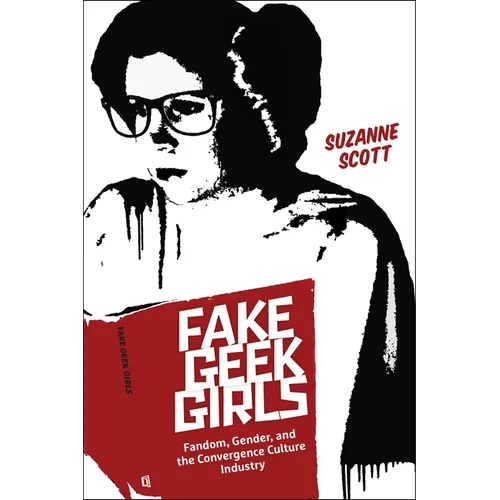 Fake Geek Girls: Fandom, Gender, and the Convergence Culture Industry - Paperback
